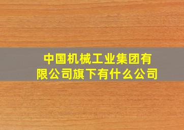 中国机械工业集团有限公司旗下有什么公司