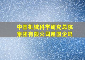 中国机械科学研究总院集团有限公司是国企吗