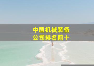 中国机械装备公司排名前十