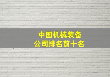 中国机械装备公司排名前十名