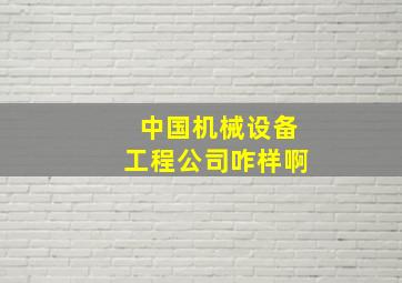 中国机械设备工程公司咋样啊