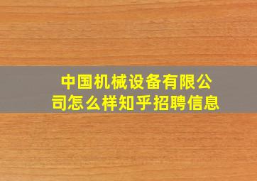 中国机械设备有限公司怎么样知乎招聘信息