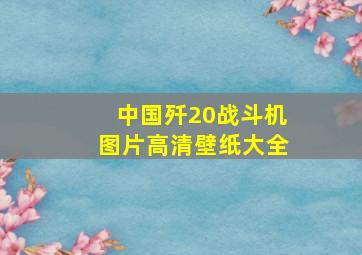 中国歼20战斗机图片高清壁纸大全