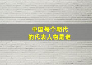 中国每个朝代的代表人物是谁