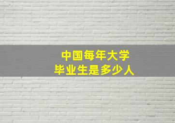 中国每年大学毕业生是多少人