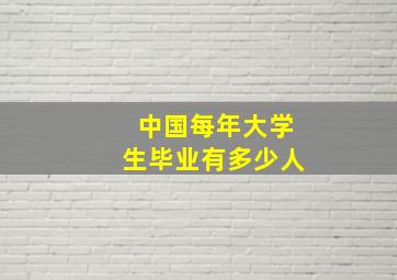 中国每年大学生毕业有多少人