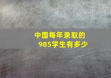 中国每年录取的985学生有多少