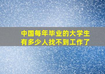 中国每年毕业的大学生有多少人找不到工作了