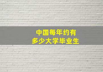 中国每年约有多少大学毕业生