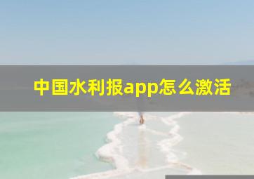 中国水利报app怎么激活