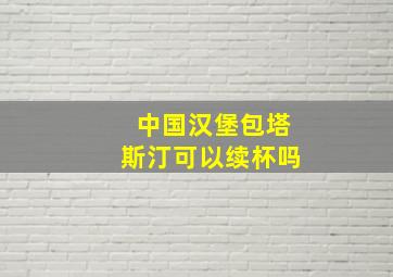 中国汉堡包塔斯汀可以续杯吗