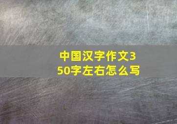 中国汉字作文350字左右怎么写