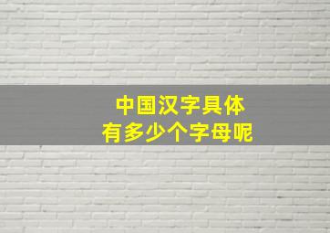 中国汉字具体有多少个字母呢