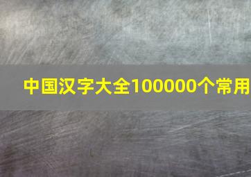 中国汉字大全100000个常用