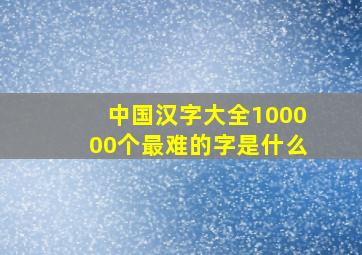 中国汉字大全100000个最难的字是什么