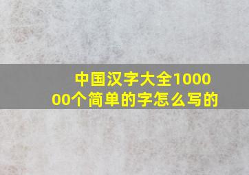 中国汉字大全100000个简单的字怎么写的