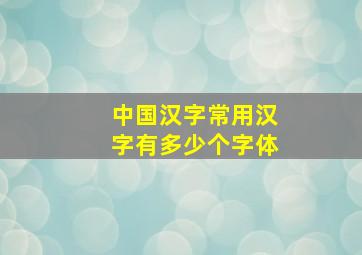 中国汉字常用汉字有多少个字体