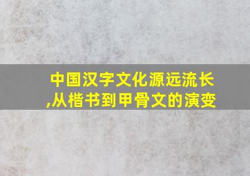 中国汉字文化源远流长,从楷书到甲骨文的演变