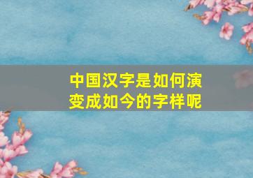 中国汉字是如何演变成如今的字样呢