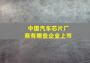 中国汽车芯片厂商有哪些企业上市