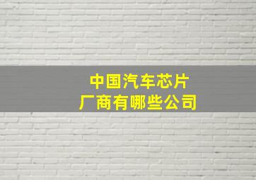 中国汽车芯片厂商有哪些公司