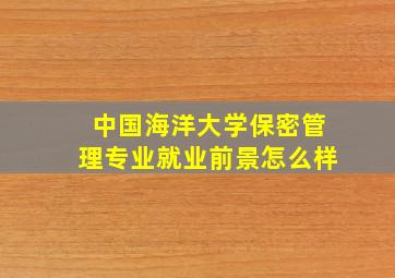 中国海洋大学保密管理专业就业前景怎么样