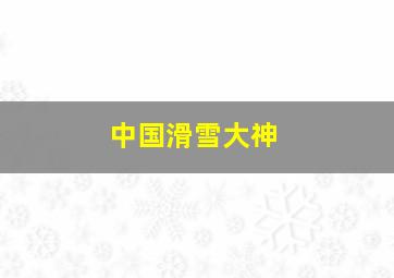 中国滑雪大神