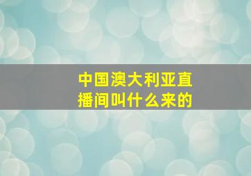 中国澳大利亚直播间叫什么来的