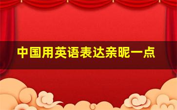 中国用英语表达亲昵一点