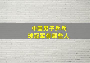 中国男子乒乓球冠军有哪些人