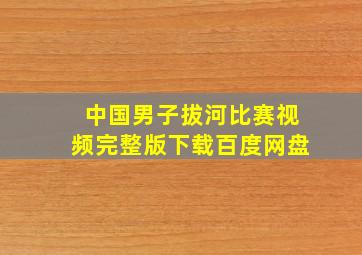 中国男子拔河比赛视频完整版下载百度网盘