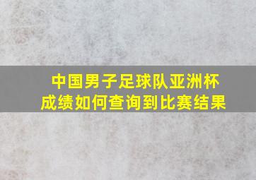 中国男子足球队亚洲杯成绩如何查询到比赛结果