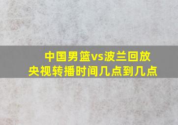 中国男篮vs波兰回放央视转播时间几点到几点