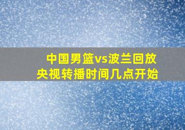 中国男篮vs波兰回放央视转播时间几点开始