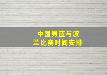 中国男篮与波兰比赛时间安排