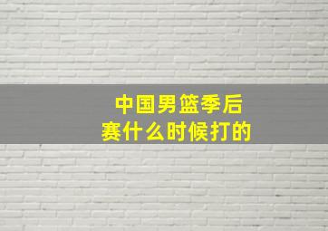 中国男篮季后赛什么时候打的