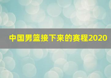 中国男篮接下来的赛程2020