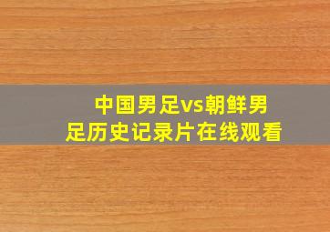 中国男足vs朝鲜男足历史记录片在线观看