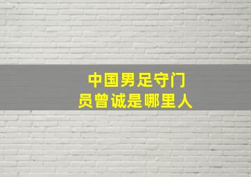 中国男足守门员曾诚是哪里人