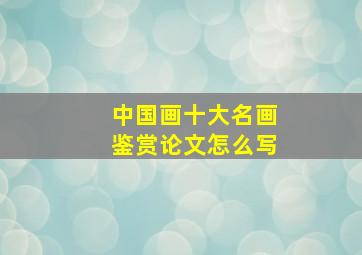 中国画十大名画鉴赏论文怎么写