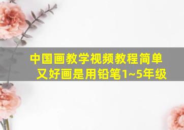 中国画教学视频教程简单又好画是用铅笔1~5年级