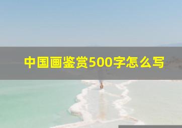 中国画鉴赏500字怎么写