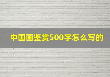 中国画鉴赏500字怎么写的