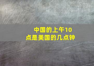 中国的上午10点是美国的几点钟