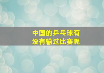 中国的乒乓球有没有输过比赛呢