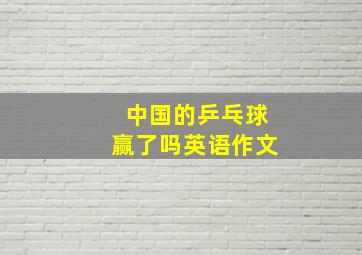 中国的乒乓球赢了吗英语作文