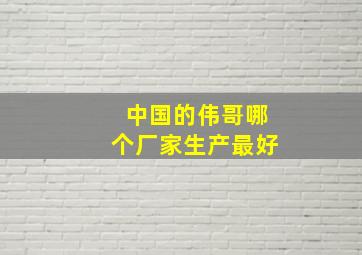 中国的伟哥哪个厂家生产最好