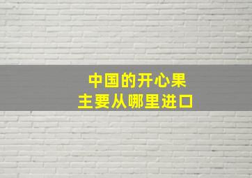 中国的开心果主要从哪里进口