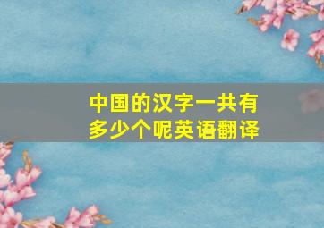 中国的汉字一共有多少个呢英语翻译