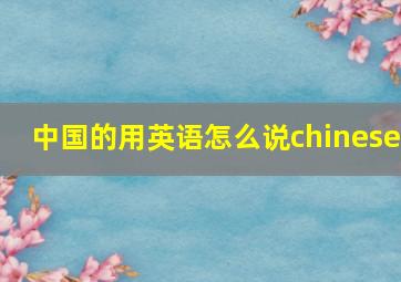 中国的用英语怎么说chinese